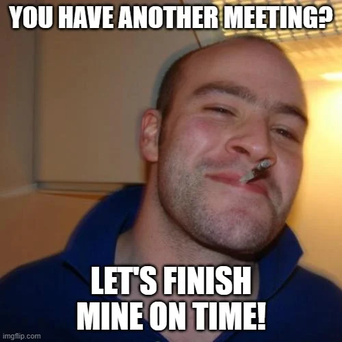 Meme: You have another meeting? Let's finish mine on time!