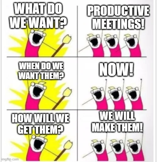 Meme: What do we want? Productive meetings! How will we get them? We will make them!